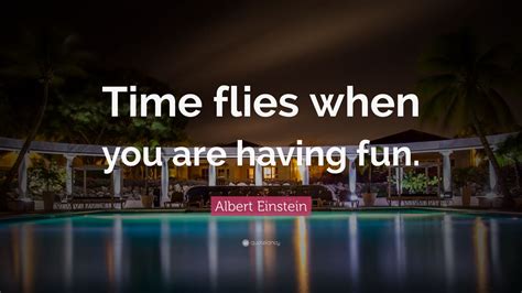 Albert Einstein Quote Time Flies When You Are Having Fun 10