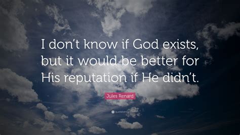 Jules Renard Quote I Dont Know If God Exists But It Would Be Better