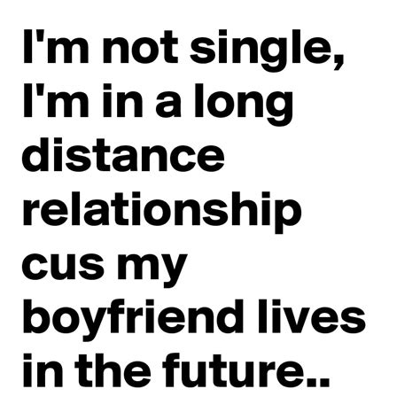 Im Not Single Im In A Long Distance Relationship Cus My Boyfriend