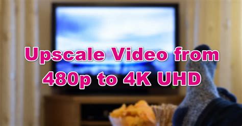 How To Upscale Video From 480p To 4k Uhd Handily