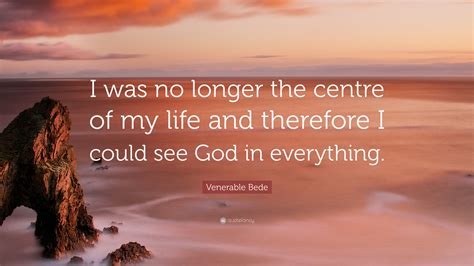 Venerable Bede Quote I Was No Longer The Centre Of My Life And