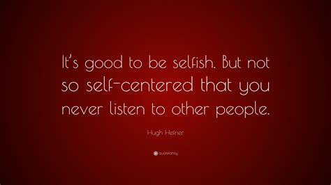 Hugh Hefner Quote “its Good To Be Selfish But Not So Self Centered