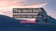 Henry David Thoreau Quote: “The devil finds work for idle hands.”
