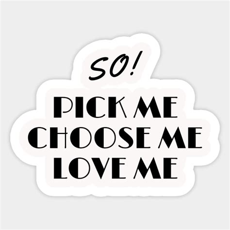 So Pick Me Choose Me Love Me Love Sticker Teepublic
