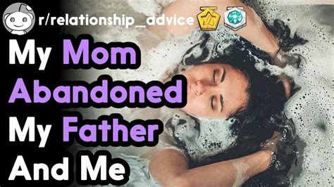 My Mom Abandoned My Father And Me R Relationships Top Posts Reddit Stories Youtube