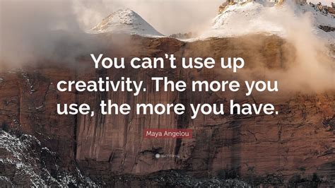 Maya Angelou Quote You Cant Use Up Creativity The More You Use The