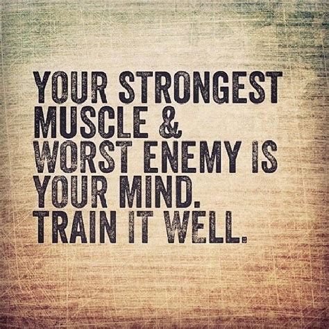 Your Strongest Muscle And Worst Enemy Is Your Mind Train It Well