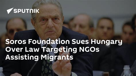 Soros Foundation Sues Hungary Over Law Targeting Ngos Assisting