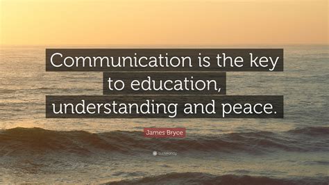 We've compiled a list of top 100 quotes and sayings. James Bryce Quote: "Communication is the key to education ...