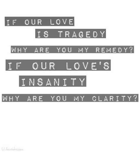 If Our Love Is Tragedy Why Are You My Remedy If Our Love S Insanity Why Are You My Clarity