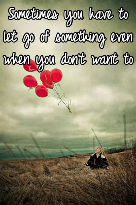 Sometimes You Have To Let Go Of Something Even When You Dont Want To