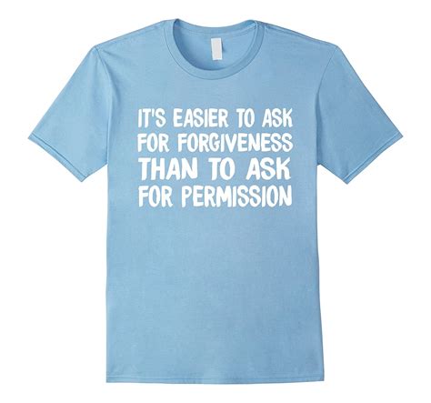 It Is Easier To Ask For Forgiveness Than Permission T Shirts T Shirt