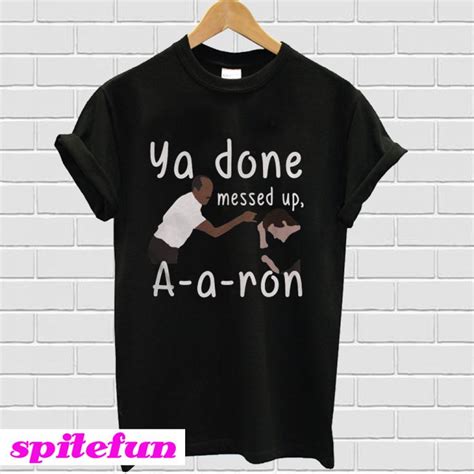 Ya Done Messed Up Aaron T Shirt