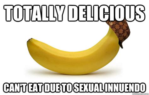 Totally Delicious Cant Eat Due To Sexual Innuendo Scumbag Banana Quickmeme