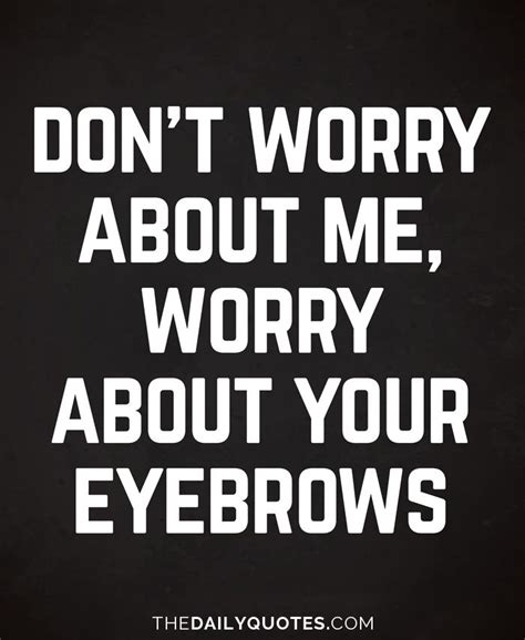 Dont Worry About Me Worry About Your Eyebrows