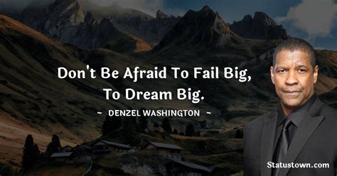 Don T Be Afraid To Fail Big To Dream Big Denzel Washington Quotes