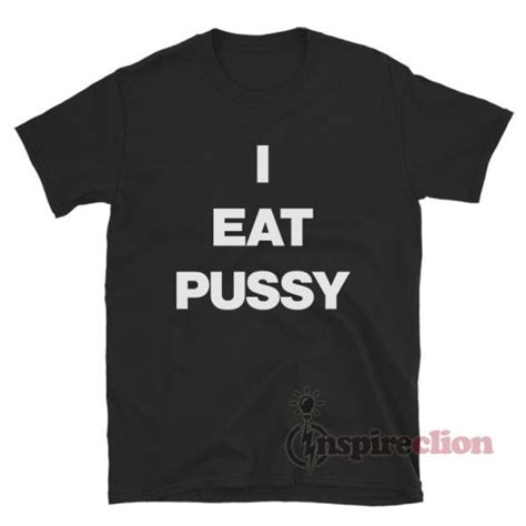 Get It Now I Eat Pussy T Shirt For Unisex