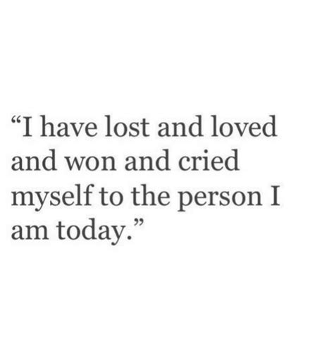 I Have Lost And Loved Nd Won And Cried Myself To The Person I Am Today