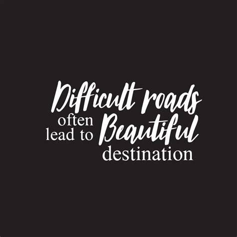 Positive Life Quote Difficult Roads Often Lead To Beautiful