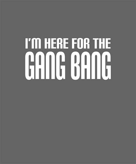 Im Here For The Gang Bang Funny Rude Sex Offensive Humor Offensive Brother Digital Art By Duong
