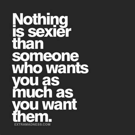 Nothing Is Sexier Than Someone Who Wants You As Much As You Want Them