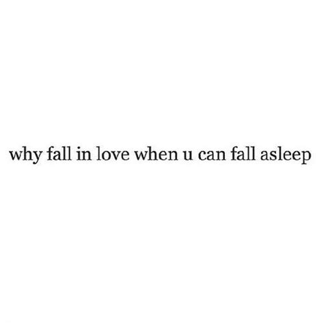 Why Fall In Love When You Can Fall Asleep Quotes Love Quotes Personal Quotes