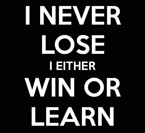 Quote I Never Lose I Either Win Or Learn I Never Lose Quotes