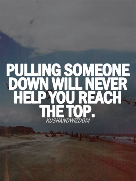 Pulling Someone Down Will Never Help You Reach The Top Quotes