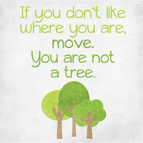 Change If You Dont Like Where You Are Move You Are Not A Tree