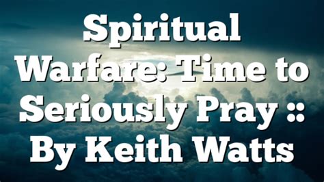 Spiritual Warfare Time To Seriously Pray By Keith Watts