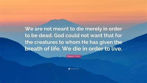 Elisabeth Elliot Quote We Are Not Meant To Die Merely In Order To Be