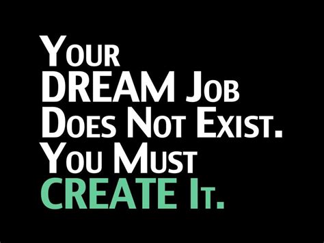 Your Dream Job Does Not Exist You Must Create It Cool Words