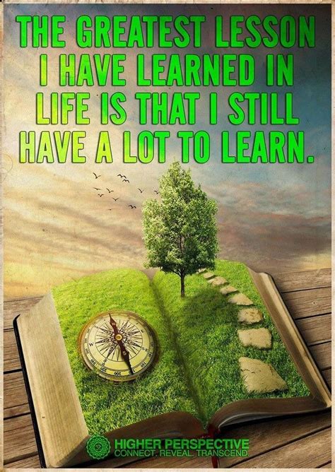 the greatest lesson i have learned in life is that i still have a lot to learn inspiration