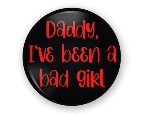 Daddy Ive Been A Bad Girl Button Or Magnet Naughty T Etsy
