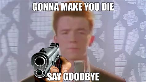 Rick Astley Saying Gonna Make You Die Say Goodbye