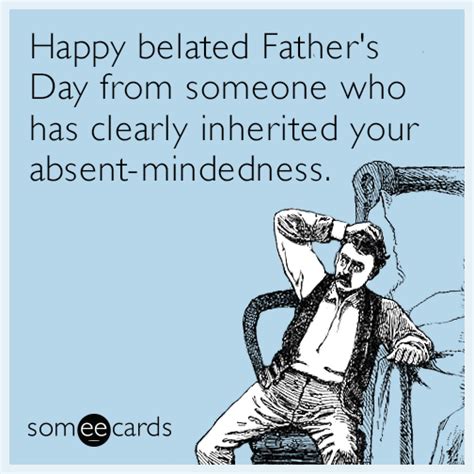 Happy Belated Father S Day From Someone Who Has Clearly Inherited Your Absent Mindedness