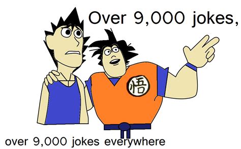 It has since become a popular internet meme that spread across youtube, with the original video clip getting. Dragon Ball Z Over 9,000 jokes, over 9,000 jokes everywhere | X, X Everywhere | Know Your Meme
