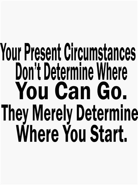 Your Present Circumstances Dont Determine Where You Can Go They