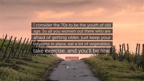 Betty Dodson Quote I Consider The 70s To Be The Youth Of Old Age So