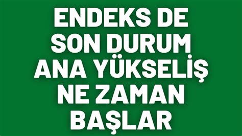 ENDEKS DE SON DURUM ANA YÜKSELİŞ NE ZAMAN BAŞLAR borsa endeks yorum