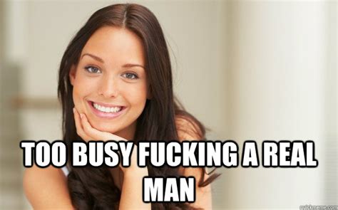 Too Busy Fucking A Real Man Good Girl Gina Quickmeme