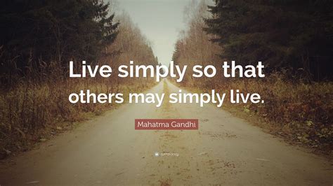Live simply, expect little, give much. Mahatma Gandhi Quote: "Live simply so that others may ...