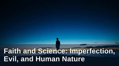 Faith And Science Imperfection Evil And Human Nature