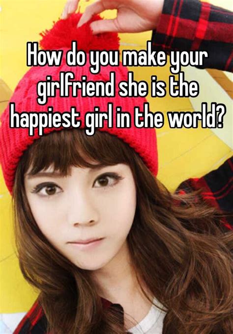 How Do You Make Your Girlfriend She Is The Happiest Girl In The World