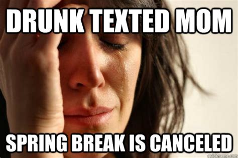 drunk texted mom spring break is canceled first world problems quickmeme