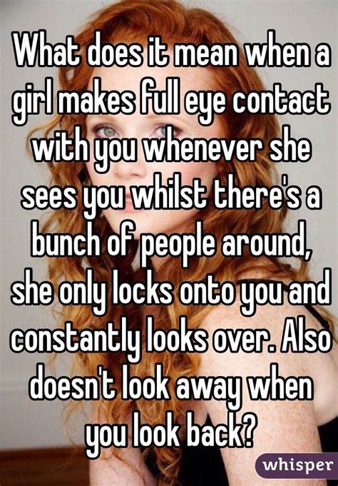 What Does It Mean When A Girl Makes Full Eye Contact With You Whenever She Sees You Whilst There