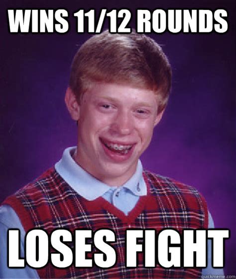 Wins 1112 Rounds Loses Fight Bad Luck Brian Quickmeme