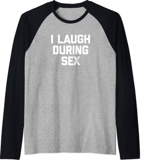 I Laugh During Sex Tshirt Funny Saying Sarcastic Novelty Sex Raglan