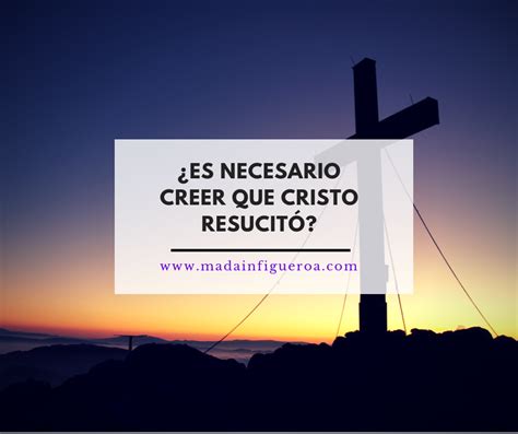 ¿es Necesario Creer Que Cristo ResucitÓ Madaín Figueroa