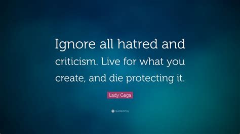 Lady Gaga Quote “ignore All Hatred And Criticism Live For What You Create And Die Protecting It”